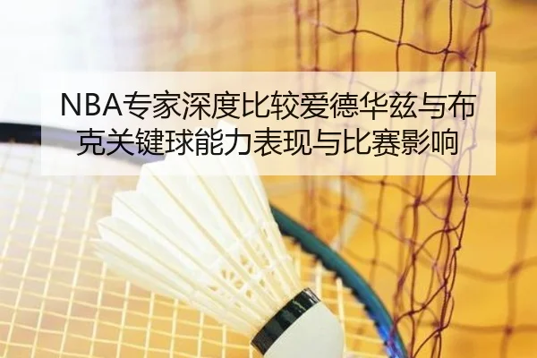 NBA专家深度比较爱德华兹与布克关键球能力表现与比赛影响