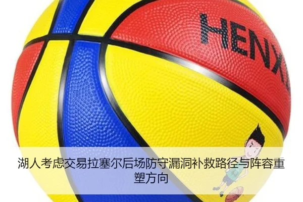 湖人考虑交易拉塞尔后场防守漏洞补救路径与阵容重塑方向 - kaiyun