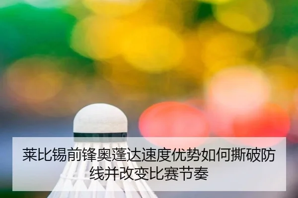 莱比锡前锋奥蓬达速度优势如何撕破防线并改变比赛节奏