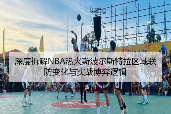 深度拆解NBA热火斯波尔斯特拉区域联防变化与实战博弈逻辑