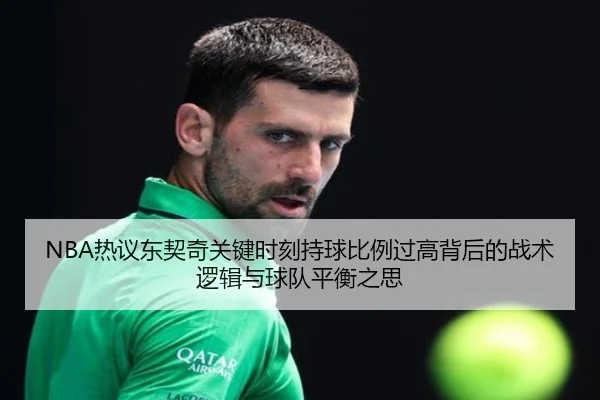 NBA热议东契奇关键时刻持球比例过高背后的战术逻辑与球队平衡之思