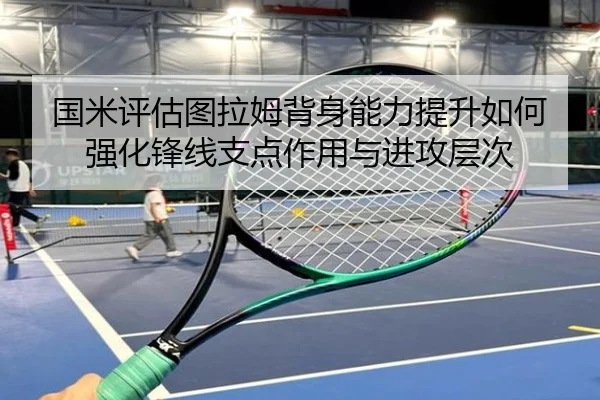 国米评估图拉姆背身能力提升如何强化锋线支点作用与进攻层次