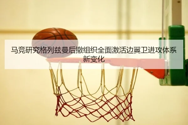 马竞研究格列兹曼后撤组织全面激活边翼卫进攻体系新变化