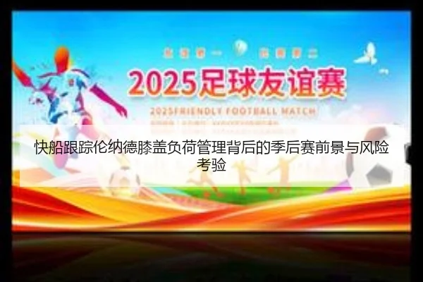 快船跟踪伦纳德膝盖负荷管理背后的季后赛前景与风险考验