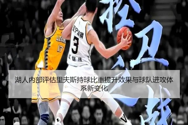 湖人内部评估里夫斯持球比重提升效果与球队进攻体系新变化
