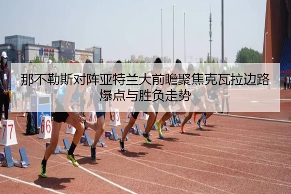那不勒斯对阵亚特兰大前瞻聚焦克瓦拉边路爆点与胜负走势