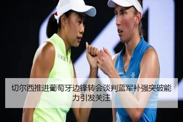 切尔西推进葡萄牙边锋转会谈判蓝军补强突破能力引发关注